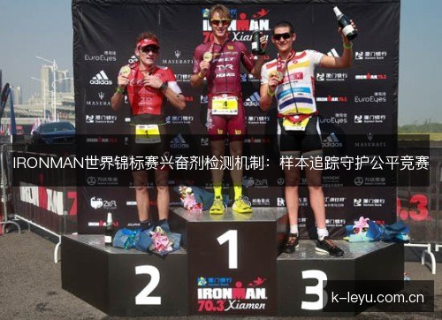 IRONMAN世界锦标赛兴奋剂检测机制:样本追踪守护公平竞赛 IRONMAN世界锦标赛兴奋剂检测机制:样本追踪守护公平竞赛